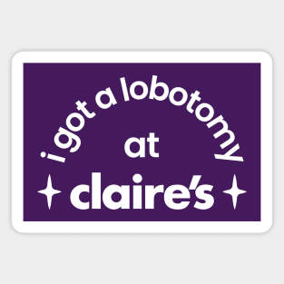 I got a lobotomy at claire's Magnet